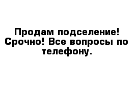 Продам подселение! Срочно! Все вопросы по телефону. 